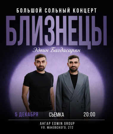 5 ДЕКАБРЯ  - БОЛЬШОЙ СЪЕМОЧНЫЙ КОНЦЕРТ ЭДВИНА БАГДАСАРЯНА «БЛИЗНЕЦЫ»
